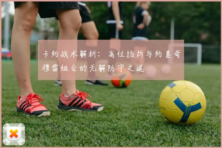 卡约战术解析：高位挡拆与约基奇穆雷组合的无解防守之道