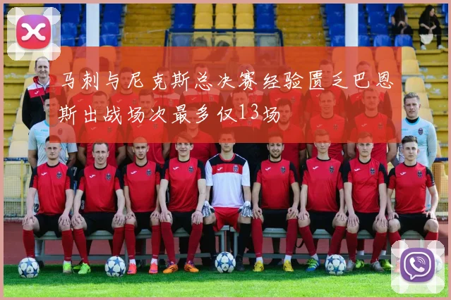 马刺与尼克斯总决赛经验匮乏巴恩斯出战场次最多仅13场