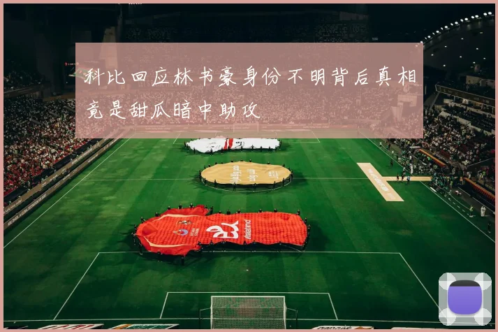 科比回应林书豪身份不明背后真相竟是甜瓜暗中助攻