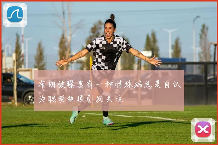 布朗被曝患有一种特殊病总是自认为聪明绝顶引发关注