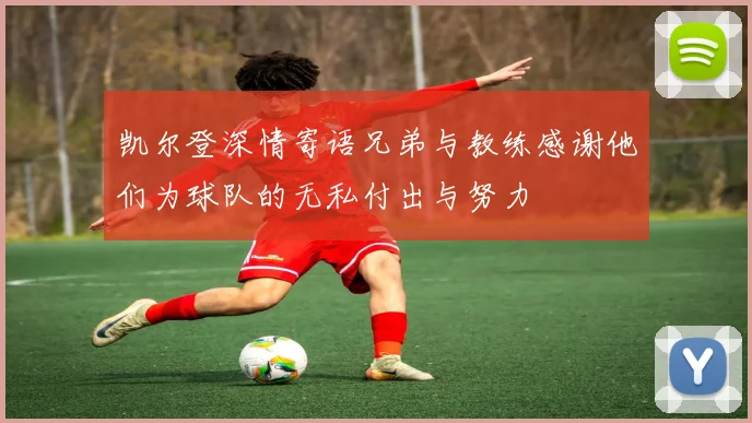 凯尔登深情寄语兄弟与教练感谢他们为球队的无私付出与努力
