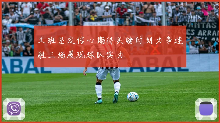 文班坚定信心期待关键时刻力争连胜三场展现球队实力