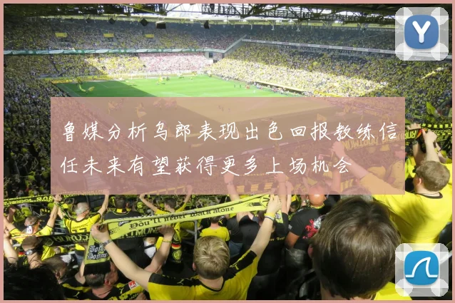 鲁媒分析乌郎表现出色回报教练信任未来有望获得更多上场机会