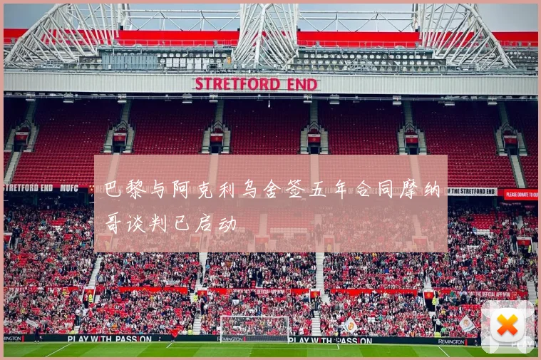巴黎与阿克利乌舍签五年合同摩纳哥谈判已启动