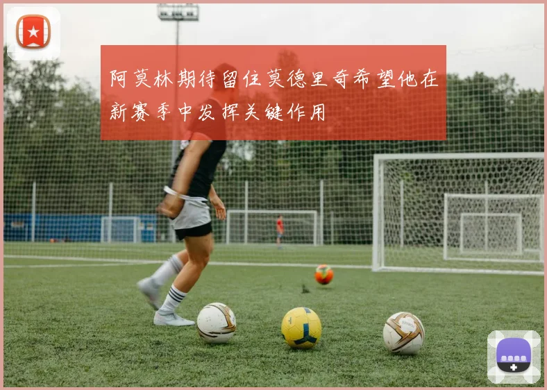 阿莫林期待留住莫德里奇希望他在新赛季中发挥关键作用