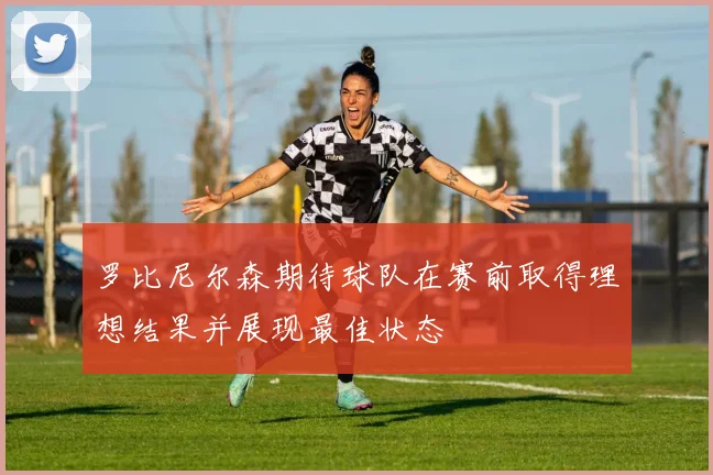 罗比尼尔森期待球队在赛前取得理想结果并展现最佳状态