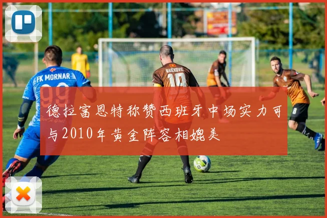 德拉富恩特称赞西班牙中场实力可与2010年黄金阵容相媲美