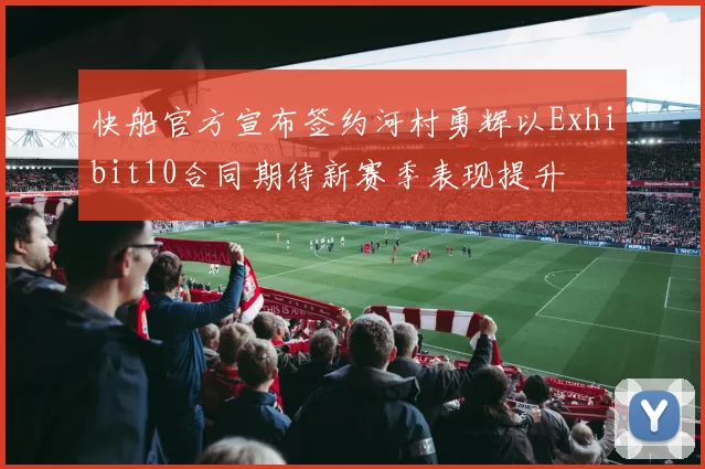 快船官方宣布签约河村勇辉以Exhibit10合同期待新赛季表现提升